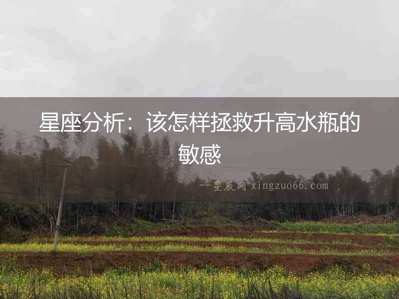 星座分析：該怎樣拯救升高水瓶的敏感