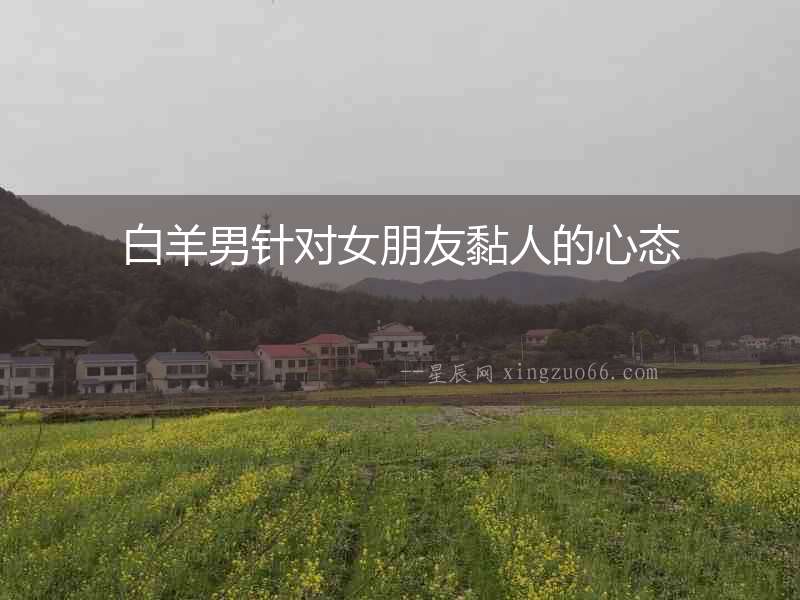 白羊男針對(duì)女朋友黏人的心態(tài)