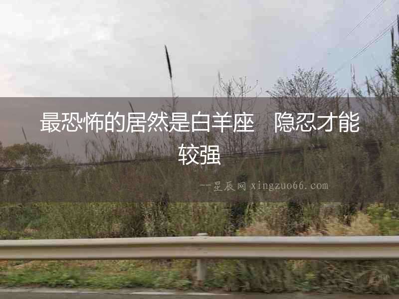 最恐怖的居然是白羊座   隱忍才能較強