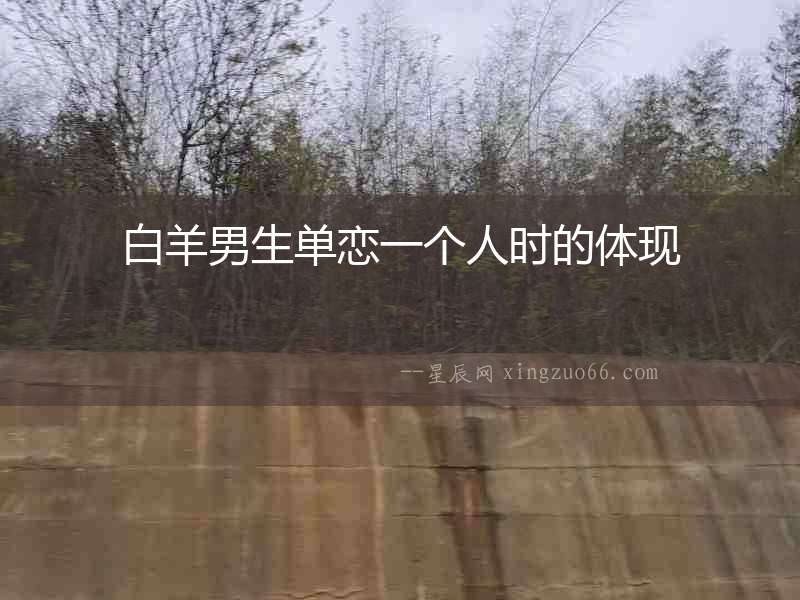 白羊男生單戀一個人時的體現(xiàn)