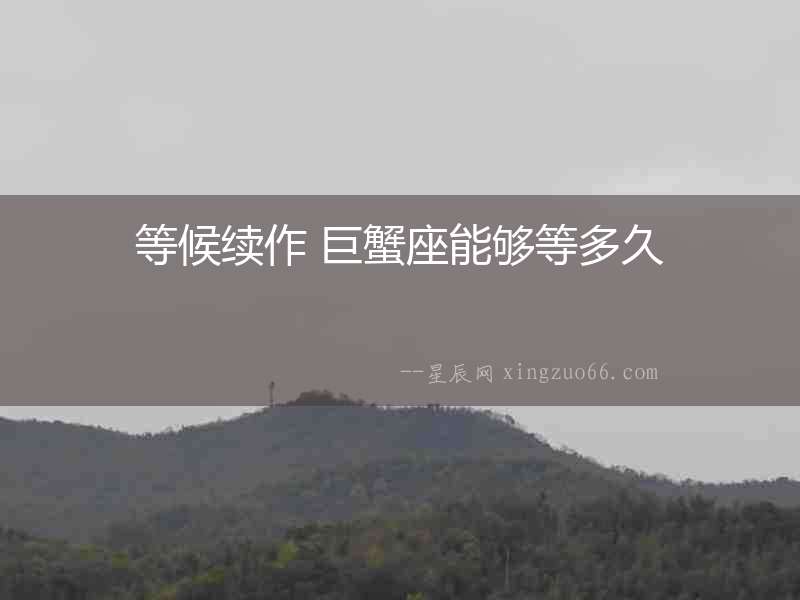 等候續作 巨蟹座能夠等多久