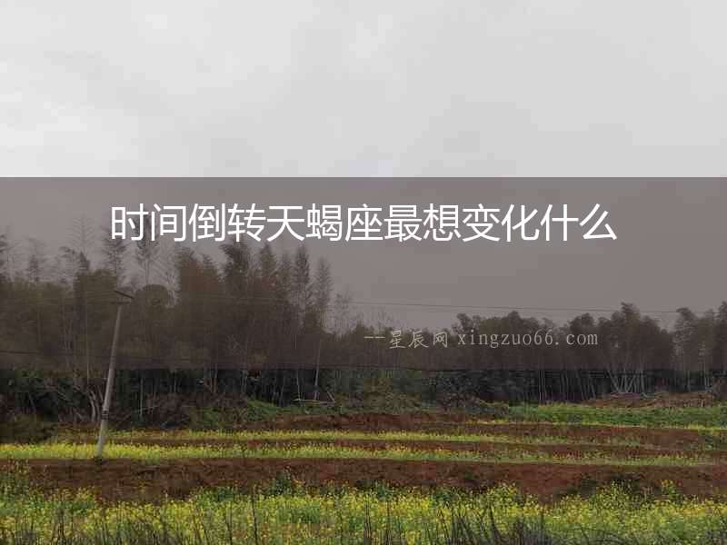 時間倒轉(zhuǎn)天蝎座最想變化什么