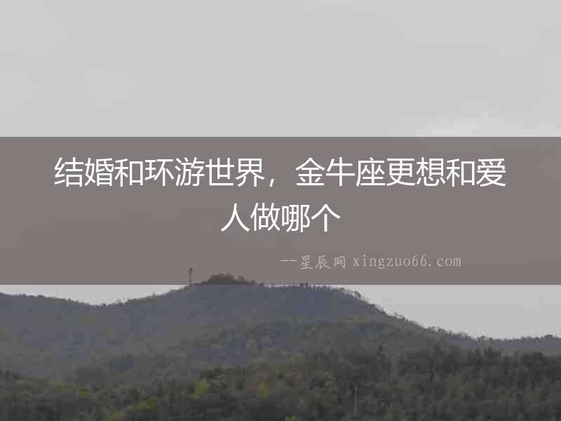 結婚和環游世界，金牛座更想和愛人做哪個