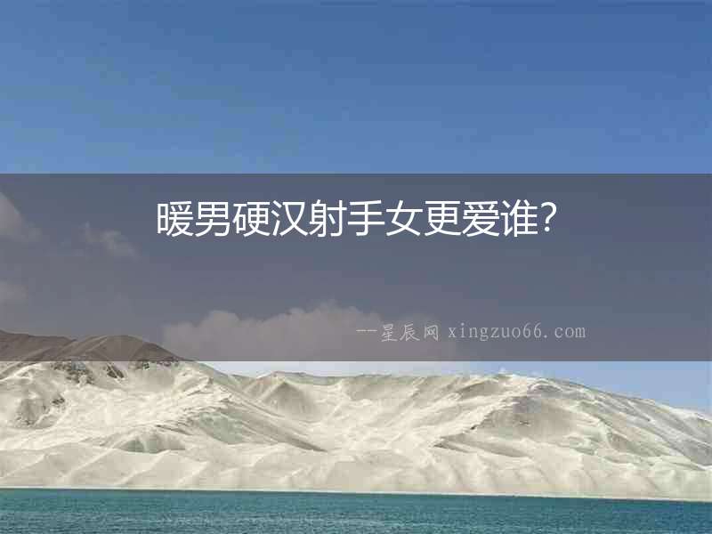 暖男硬漢射手女更愛誰？