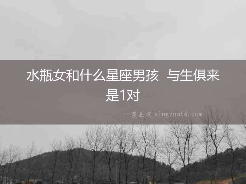 水瓶女和什么星座男孩  與生俱來是1對(duì)