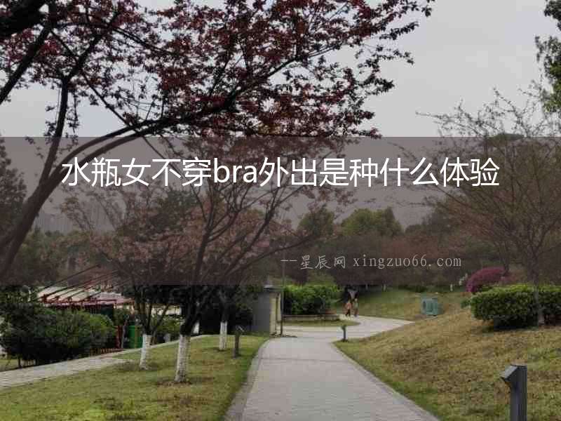 水瓶女不穿bra外出是種什么體驗