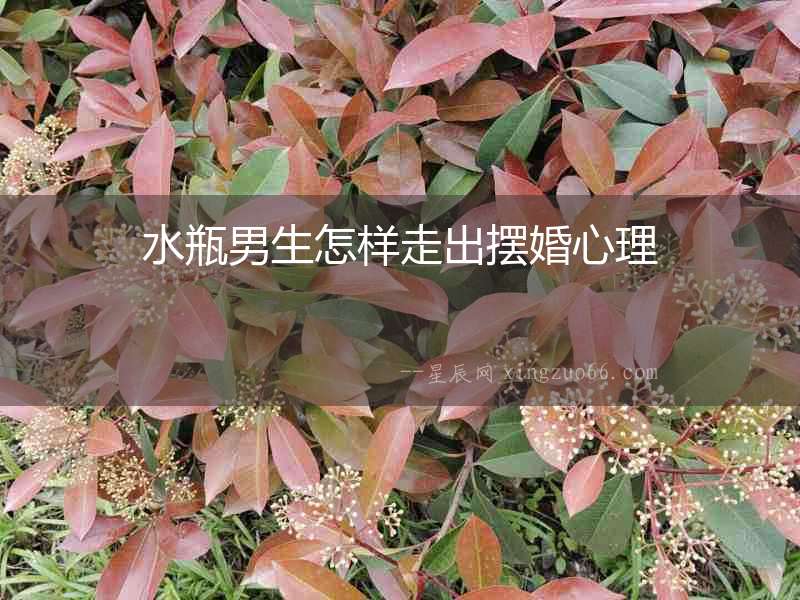 水瓶男生怎樣走出擺婚心理