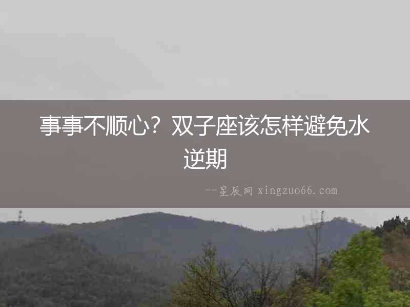 事事不順心？雙子座該怎樣避免水逆期