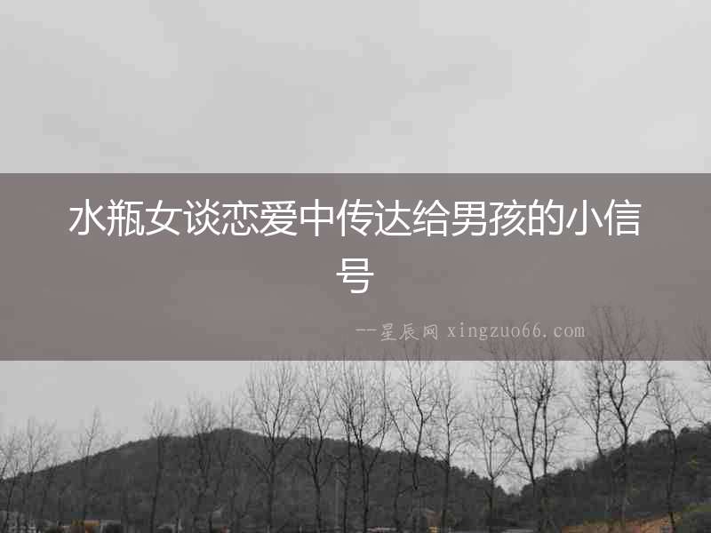 水瓶女談戀愛中傳達給男孩的小信號