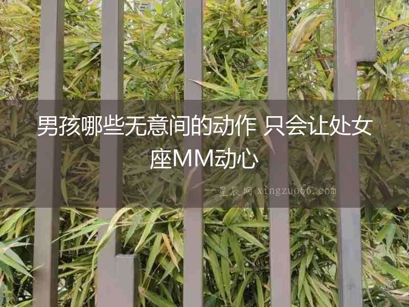 男孩哪些無意間的動作 只會讓處女座MM動心