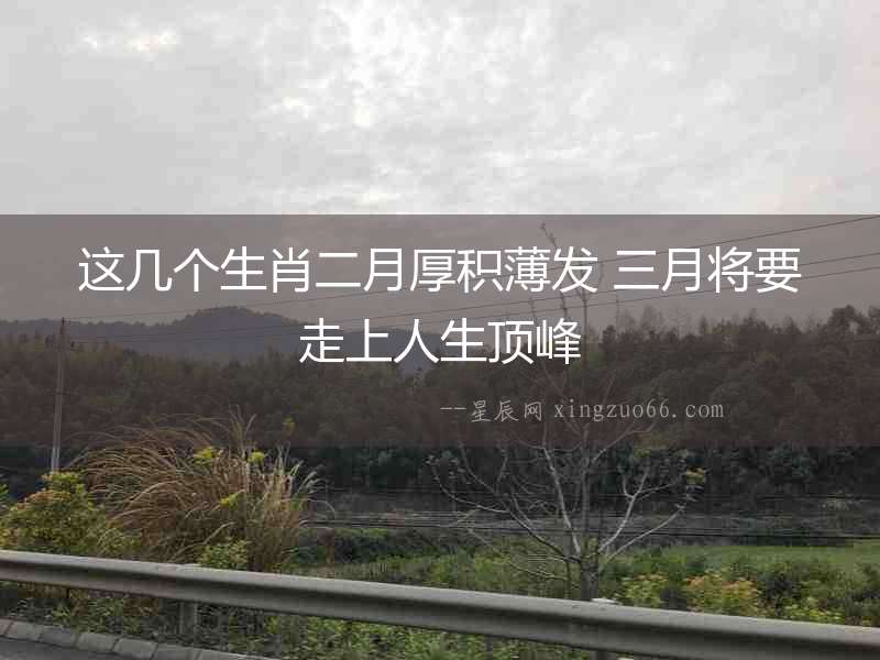 這幾個生肖二月厚積薄發 三月將要走上人生頂峰