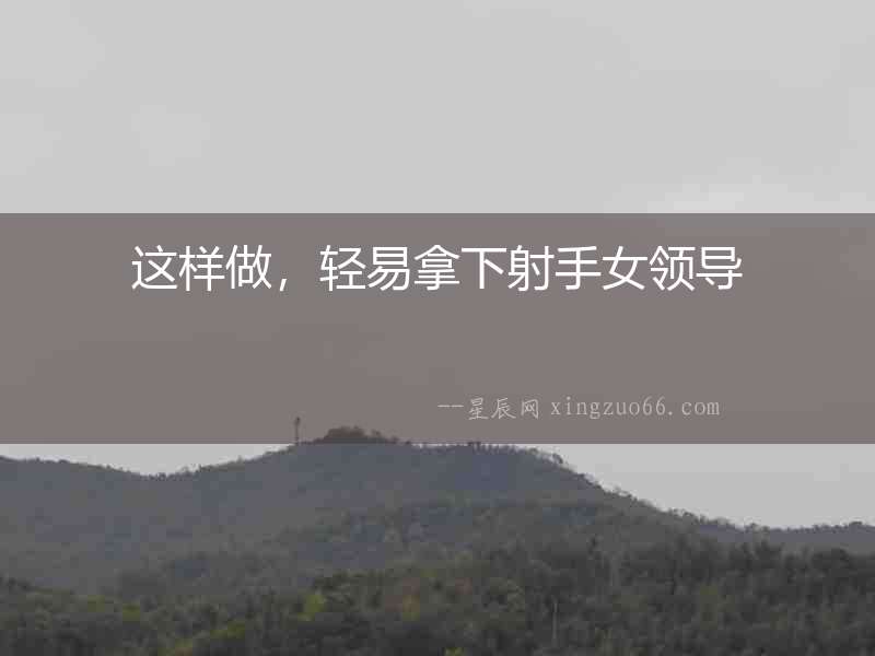 這樣做，輕易拿下射手女領(lǐng)導(dǎo)