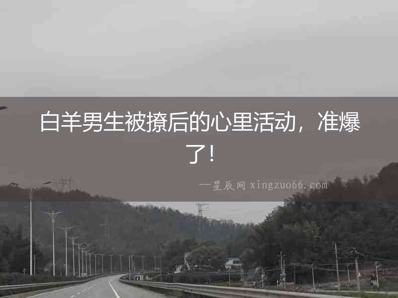白羊男生被撩后的心里活動(dòng)，準(zhǔn)爆了！
