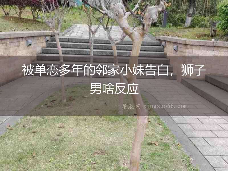 被單戀多年的鄰家小妹告白，獅子男啥反應