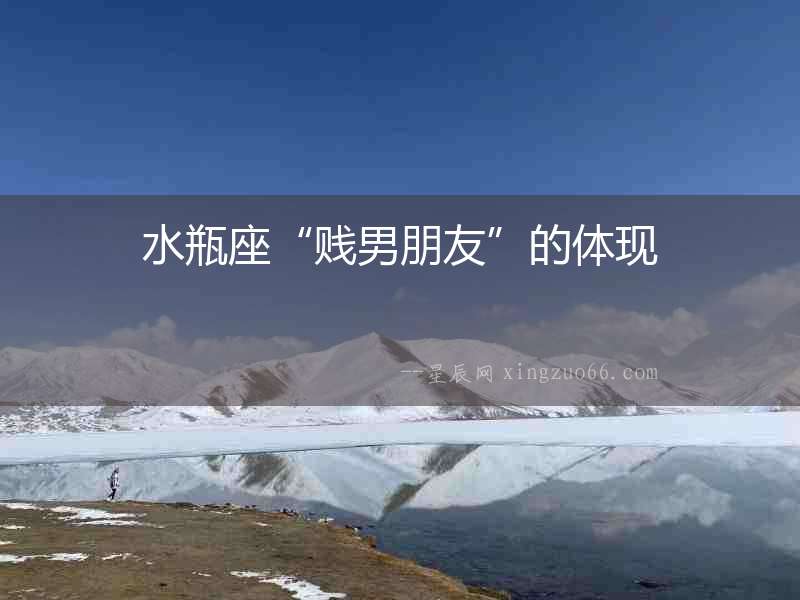 水瓶座“賤男朋友”的體現(xiàn)
