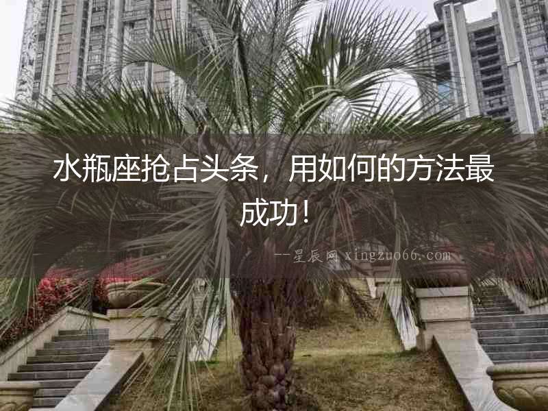 水瓶座搶占頭條，用如何的方法最成功！