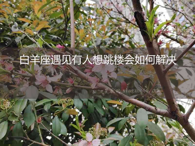 白羊座遇見有人想跳樓會如何解決
