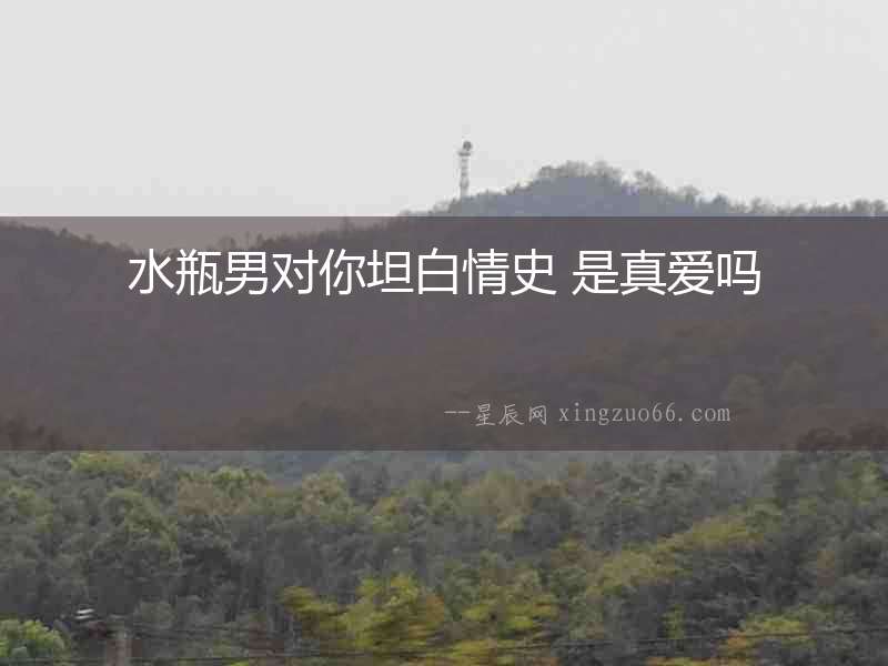水瓶男對你坦白情史 是真愛嗎