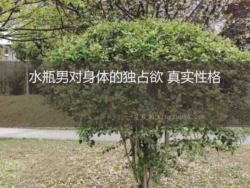 水瓶男對身體的獨占欲 真實性格