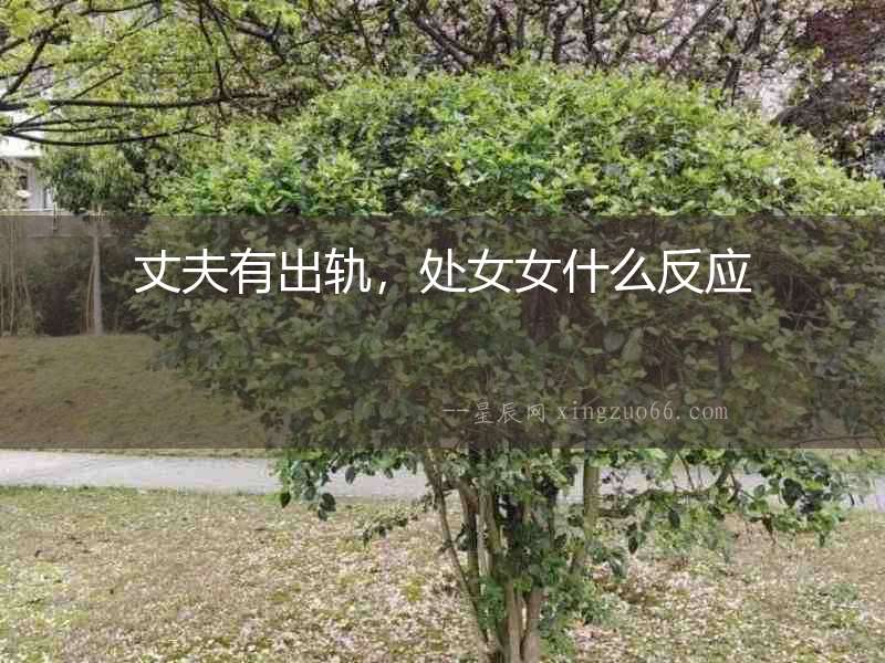 丈夫有出軌，處女女什么反應