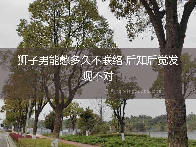 獅子男能憋多久不聯絡 后知后覺發現不對