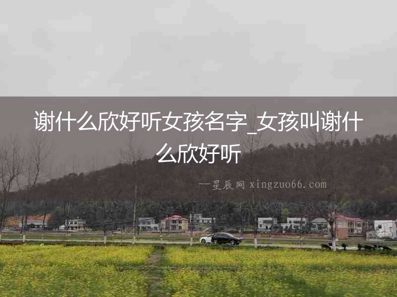 謝什么欣好聽女孩名字_女孩叫謝什么欣好聽