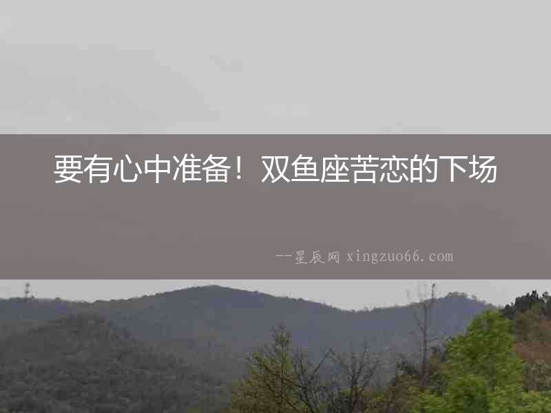 要有心中準備！雙魚座苦戀的下場