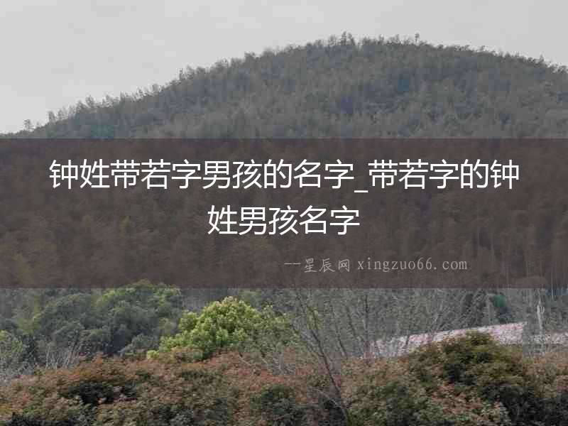 鐘姓帶若字男孩的名字_帶若字的鐘姓男孩名字