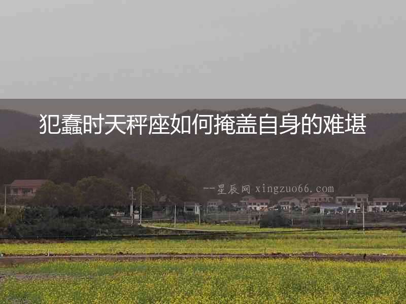 犯蠢時天秤座如何掩蓋自身的難堪