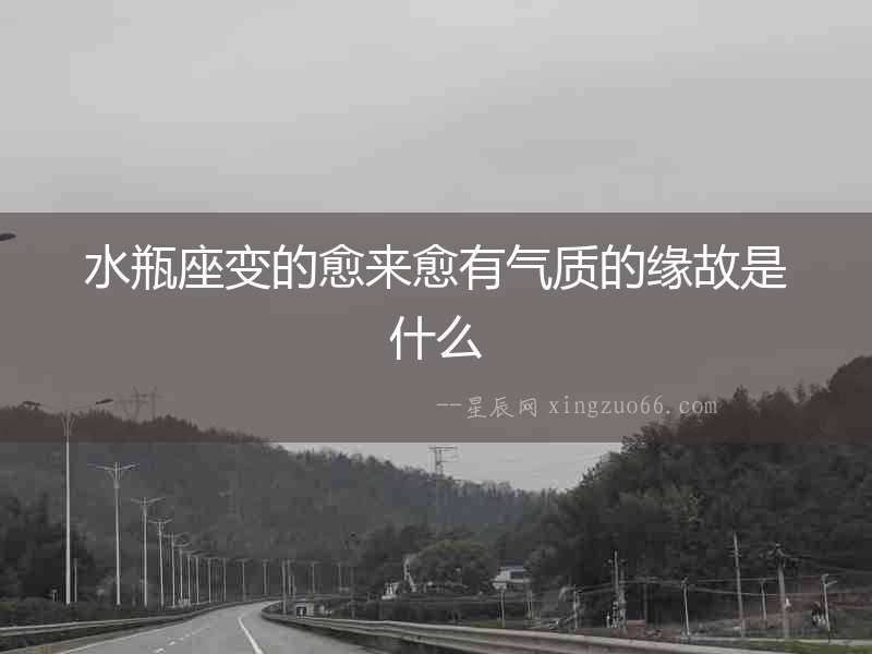 水瓶座變的愈來愈有氣質的緣故是什么
