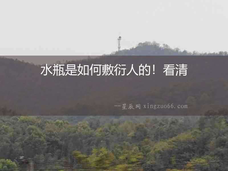 水瓶是如何敷衍人的！看清