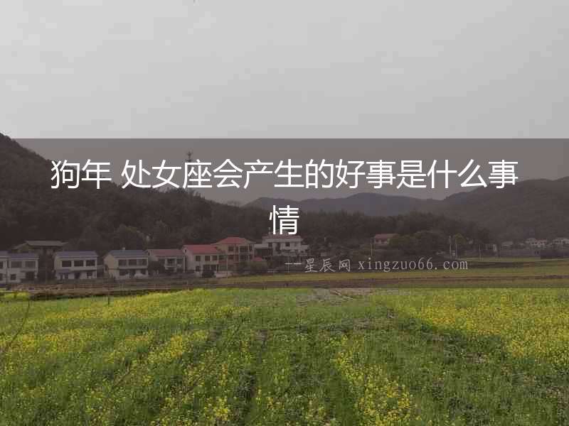 狗年 處女座會產生的好事是什么事情