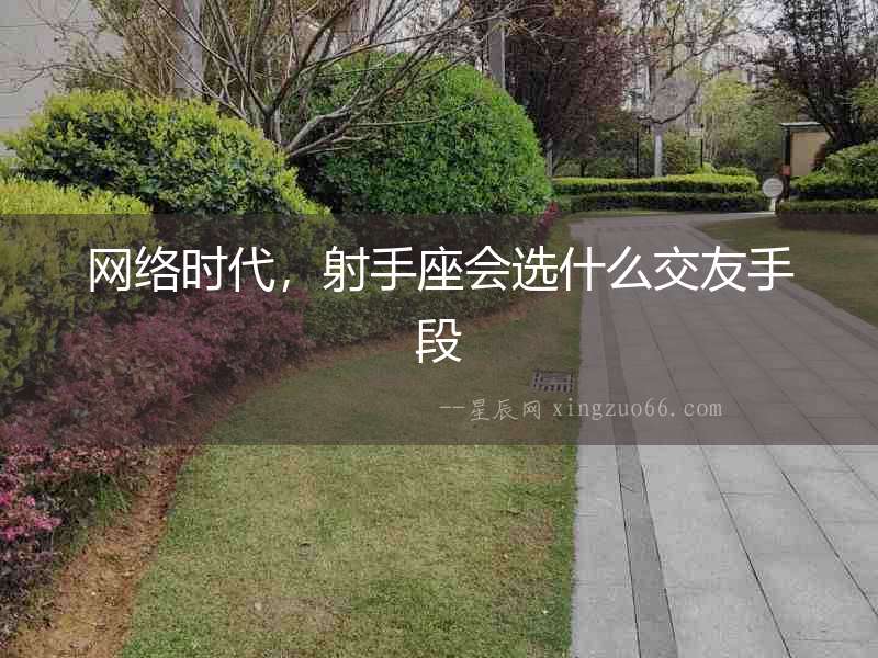網(wǎng)絡(luò)時(shí)代，射手座會(huì)選什么交友手段
