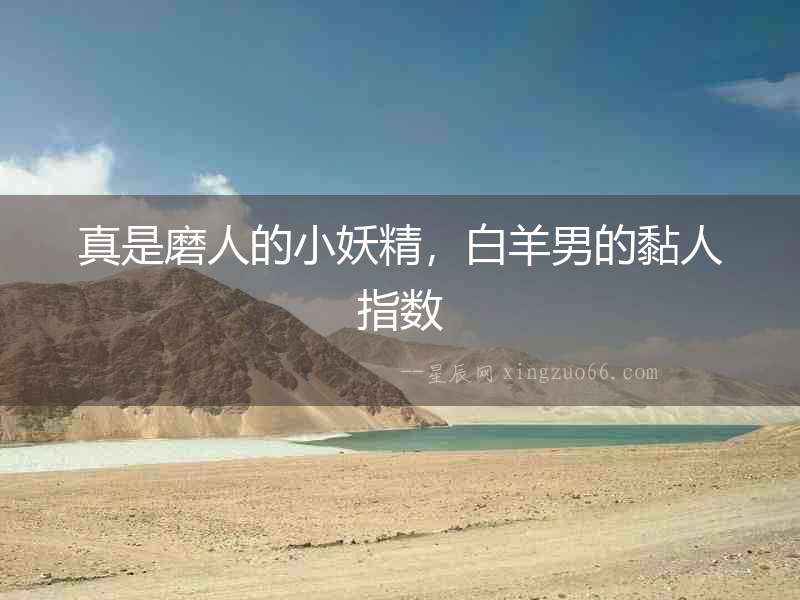 真是磨人的小妖精，白羊男的黏人指數