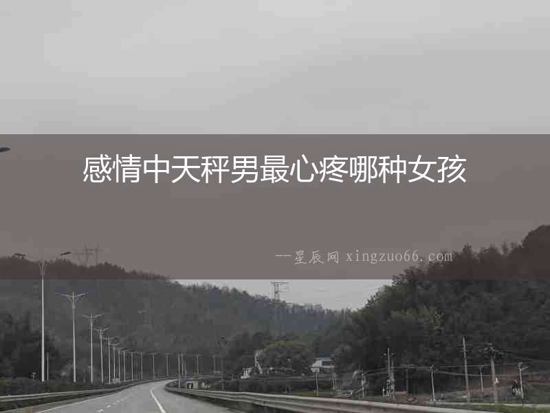 感情中天秤男最心疼哪種女孩