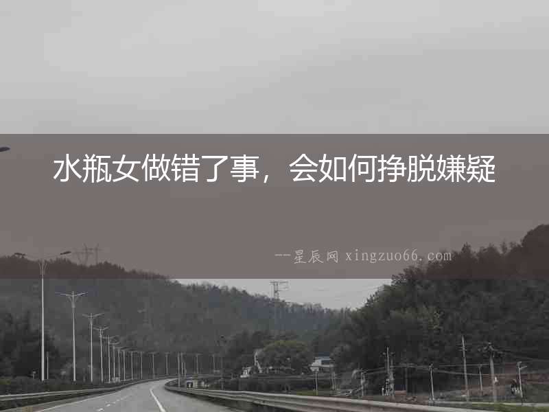 水瓶女做錯了事，會如何掙脫嫌疑