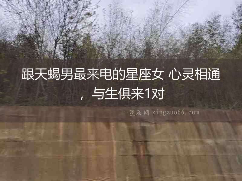 跟天蝎男最來電的星座女 心靈相通，與生俱來1對