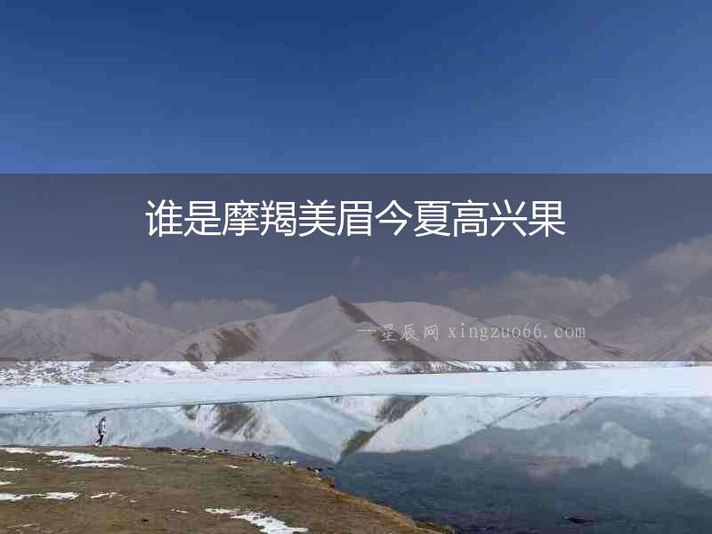 誰是摩羯美眉今夏高興果