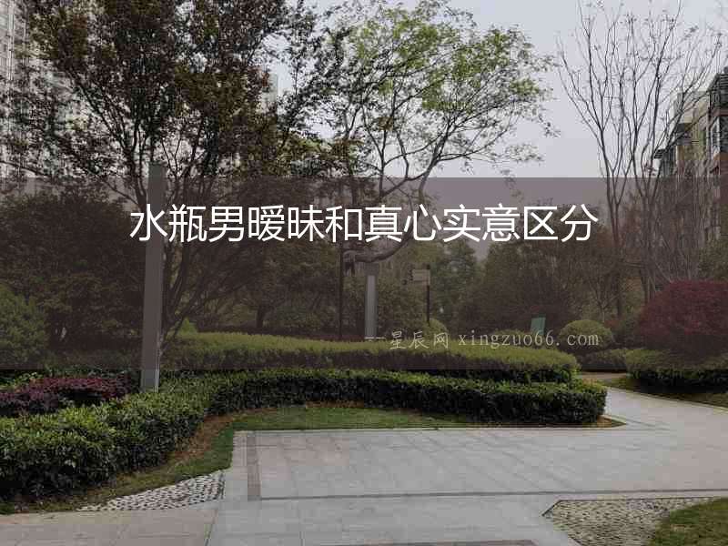 水瓶男曖昧和真心實(shí)意區(qū)分