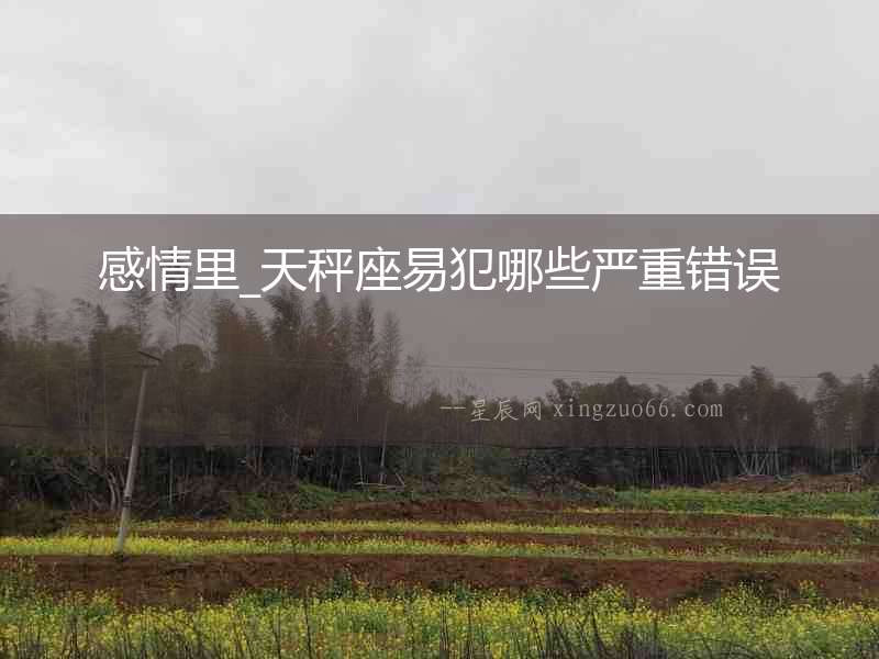 感情里_天秤座易犯哪些嚴重錯誤