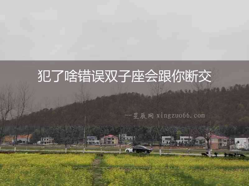 犯了啥錯誤雙子座會跟你斷交
