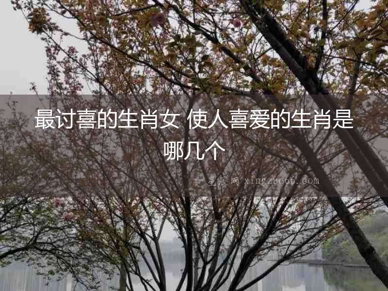 最討喜的生肖女 使人喜愛的生肖是哪幾個