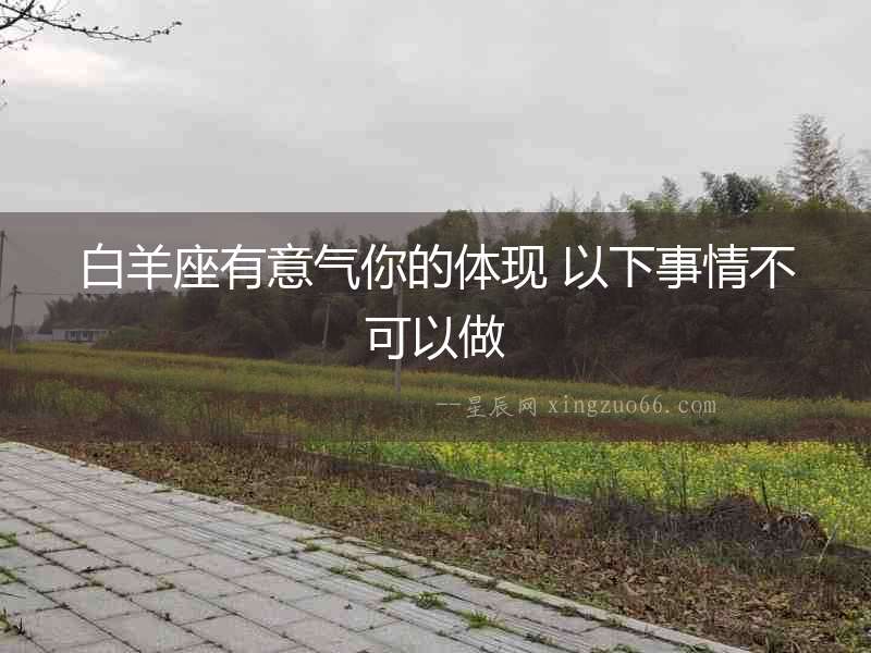 白羊座有意氣你的體現 以下事情不可以做