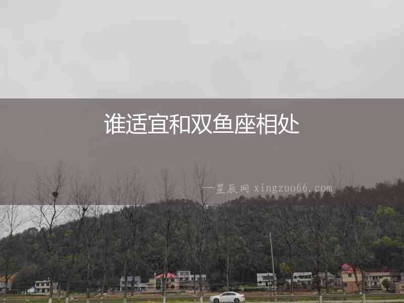 誰(shuí)適宜和雙魚(yú)座相處