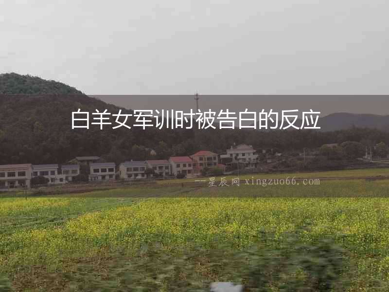 白羊女軍訓時被告白的反應