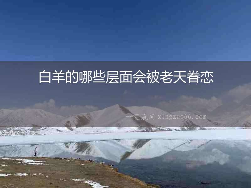 白羊的哪些層面會(huì)被老天眷戀