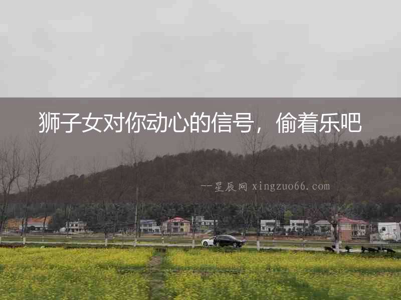 獅子女對你動心的信號，偷著樂吧