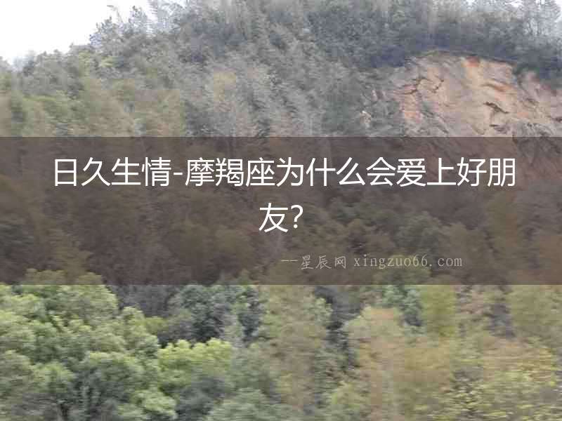 日久生情-摩羯座為什么會愛上好朋友？