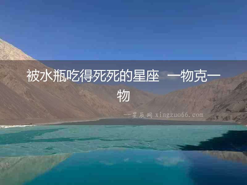 被水瓶吃得死死的星座  一物克一物