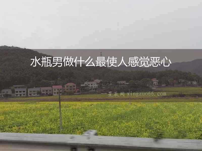 水瓶男做什么最使人感覺惡心